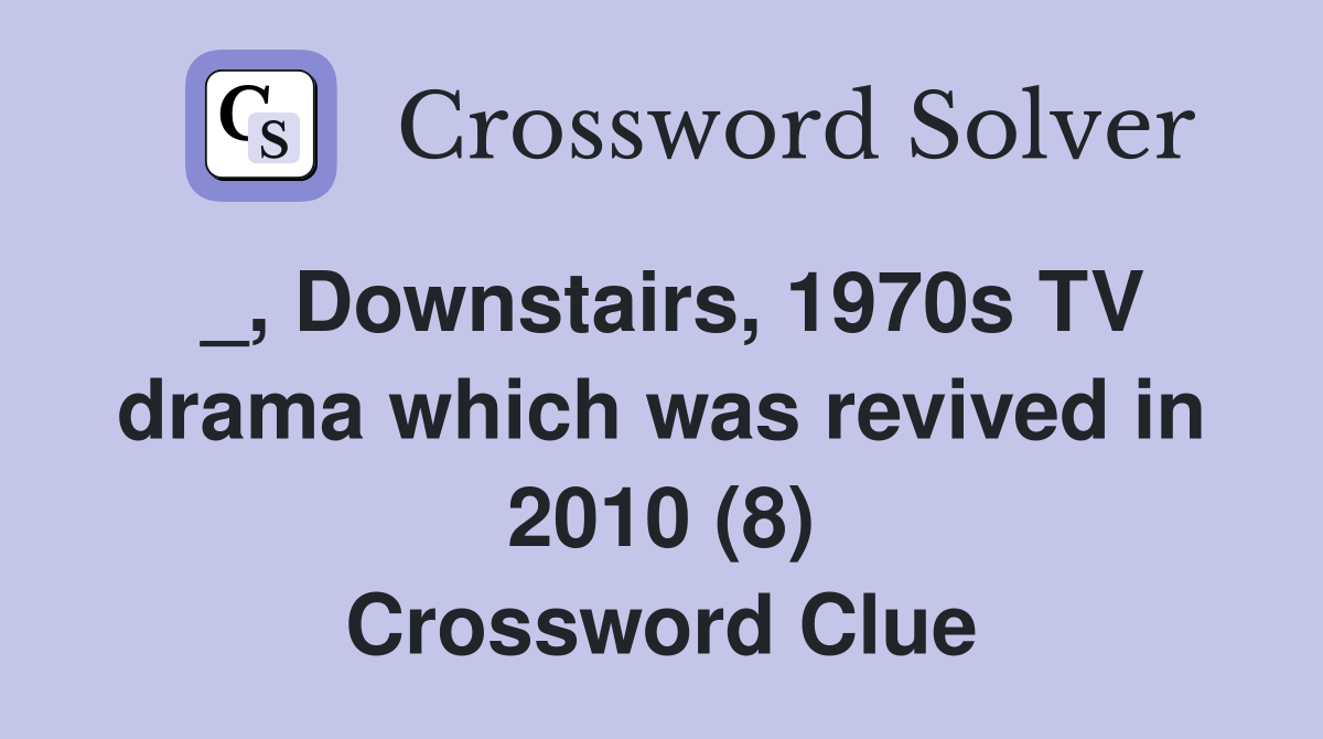 _, Downstairs, 1970s TV drama which was revived in 2010 (8) Crossword Clue