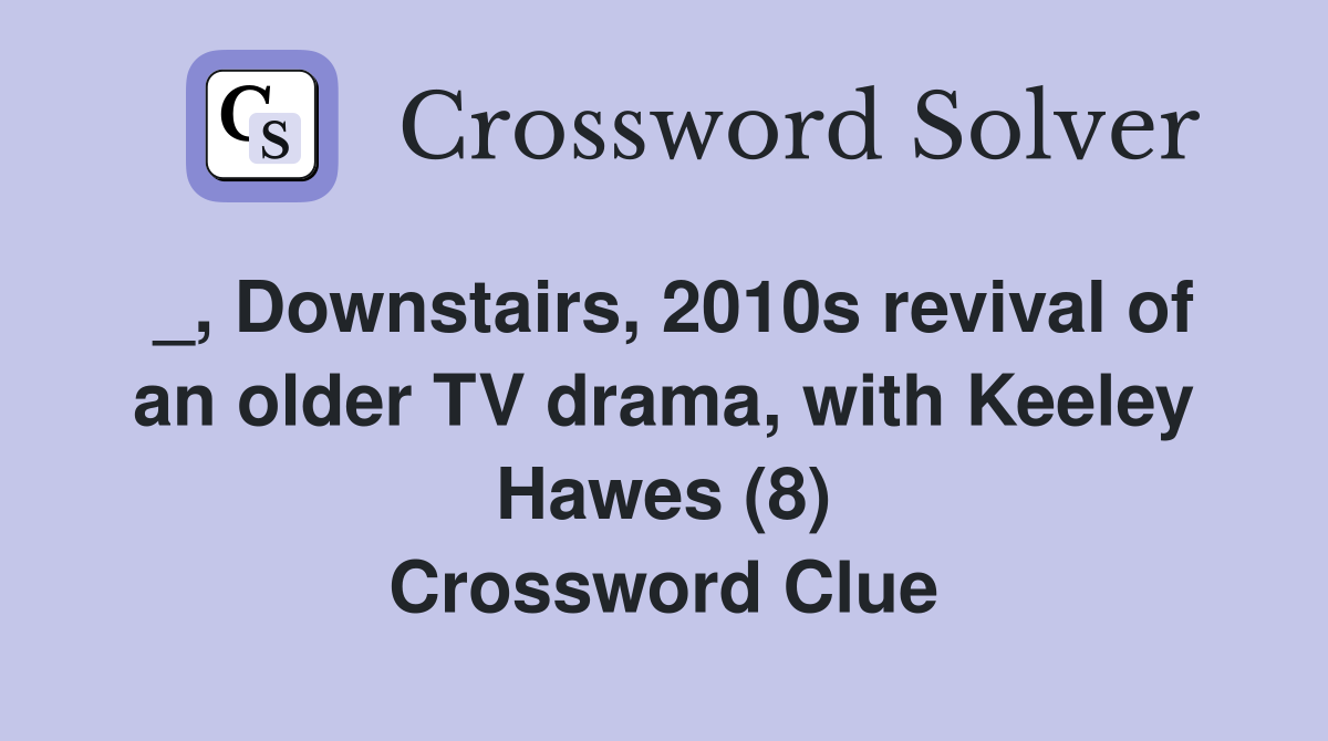 _, Downstairs, 2010s revival of an older TV drama, with Keeley Hawes (8) Crossword Clue