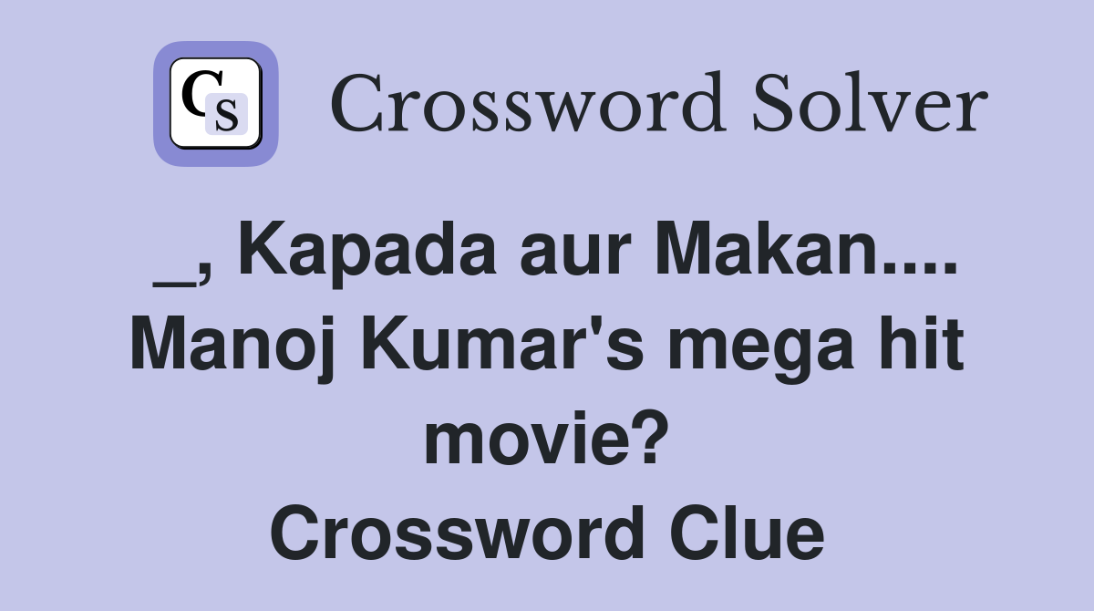 _, Kapada aur Makan.... Manoj Kumar's mega hit movie? Crossword Clue
