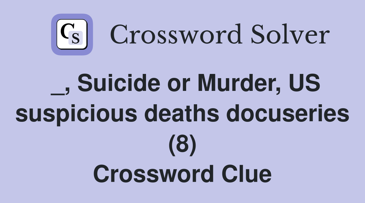 _, Suicide or Murder, US suspicious deaths docuseries (8) Crossword Clue