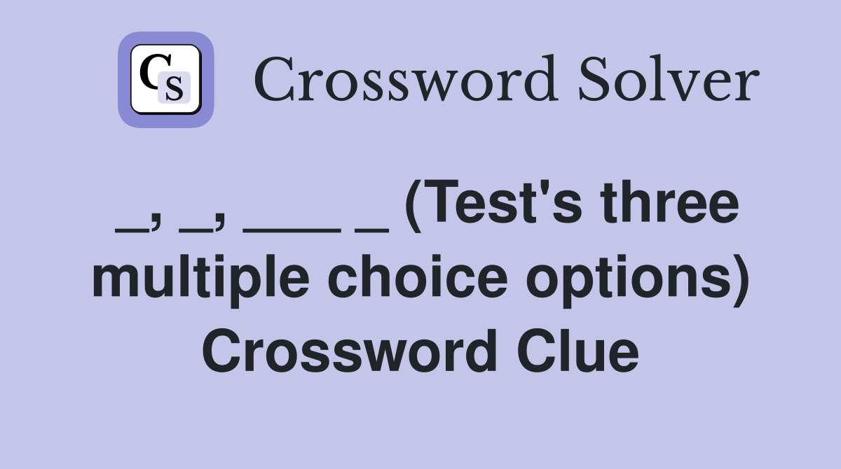 _, _, ___ _ (Test's three multiple choice options) Crossword Clue