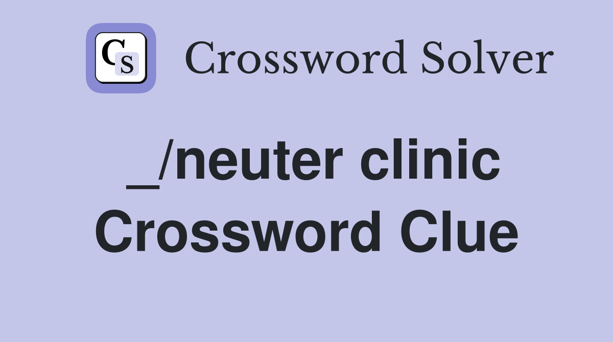 _/neuter clinic Crossword Clue