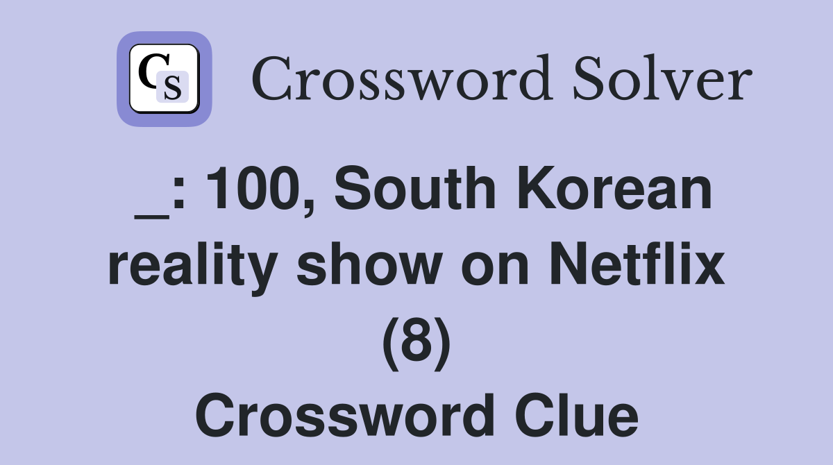 _: 100, South Korean reality show on Netflix (8) Crossword Clue