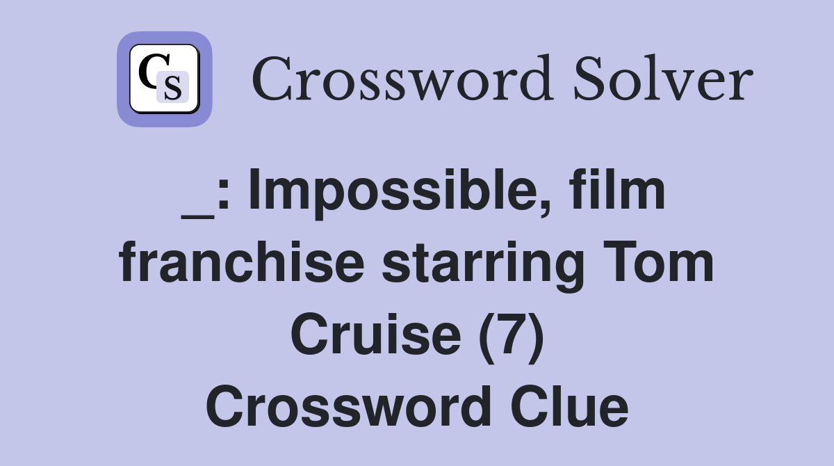 _: Impossible, film franchise starring Tom Cruise (7) Crossword Clue