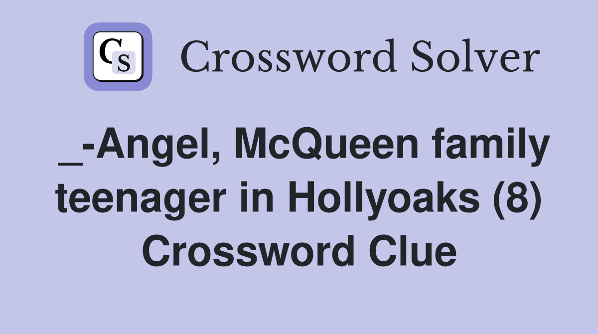 _-Angel, McQueen family teenager in Hollyoaks (8) Crossword Clue
