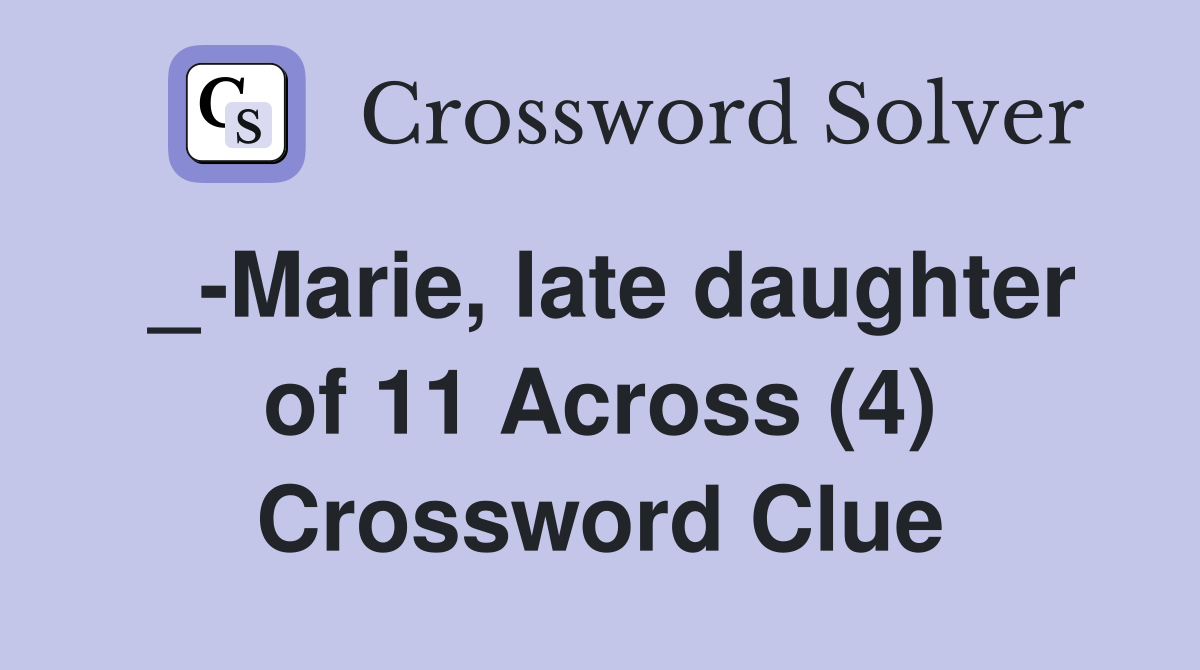 _-Marie, late daughter of 11 Across (4) Crossword Clue