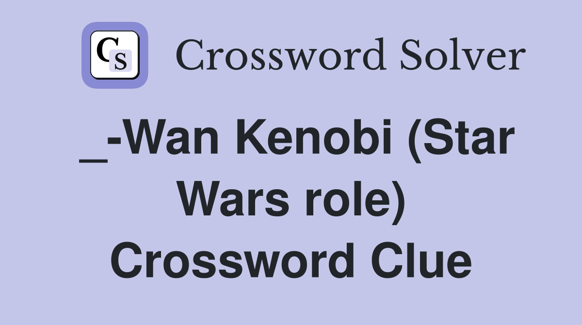 _-Wan Kenobi (Star Wars role) Crossword Clue