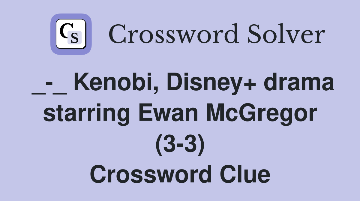 _-_ Kenobi, Disney+ drama starring Ewan McGregor (3-3) Crossword Clue