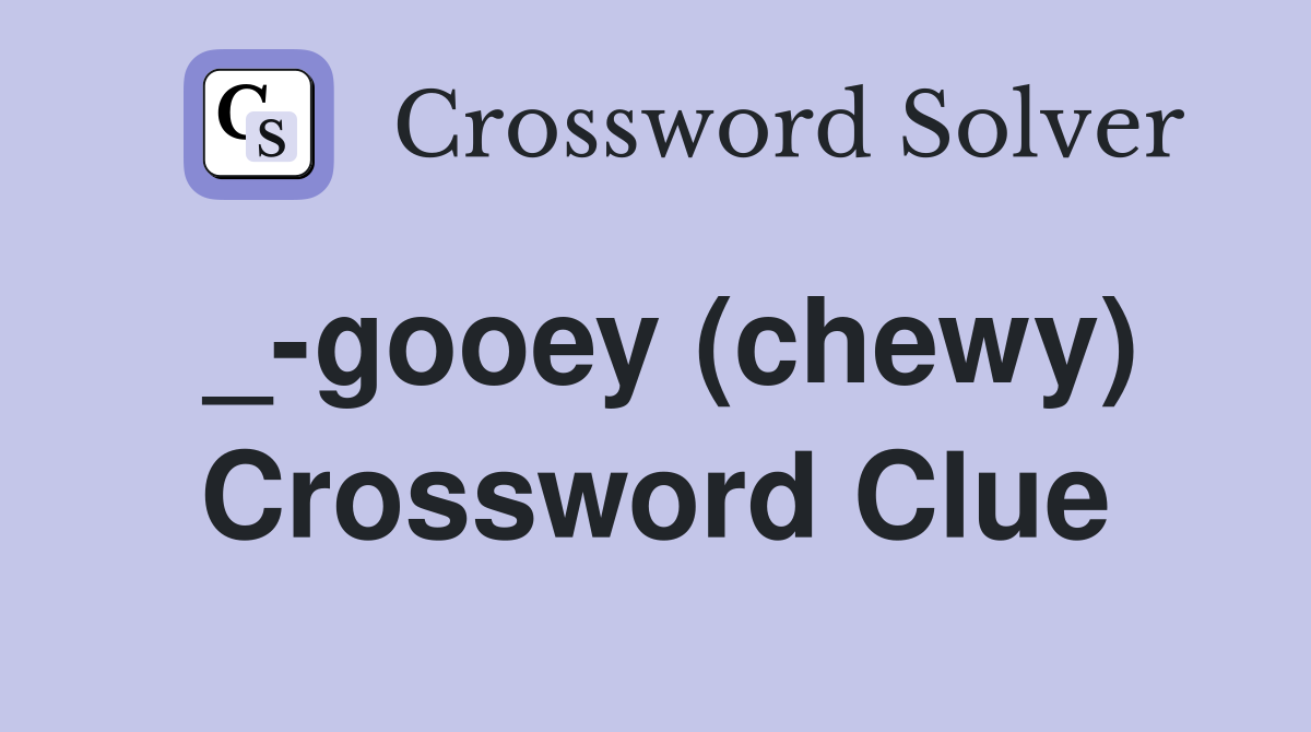 _-gooey (chewy) Crossword Clue