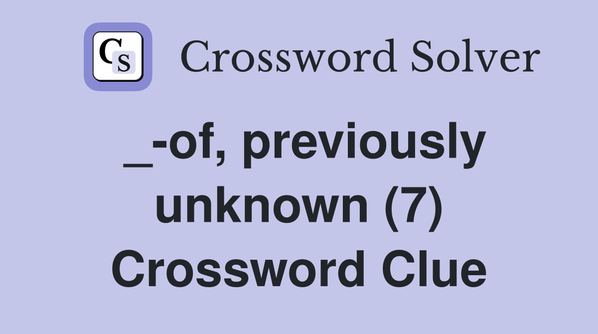_-of, previously unknown (7) Crossword Clue