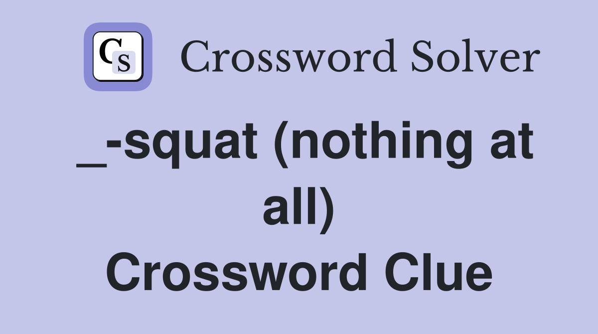 _-squat (nothing at all) Crossword Clue