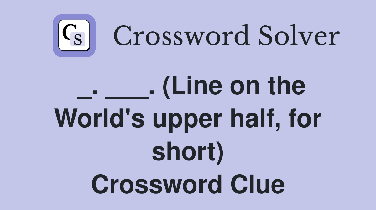 _. ___. (Line on the World's upper half, for short) Crossword Clue