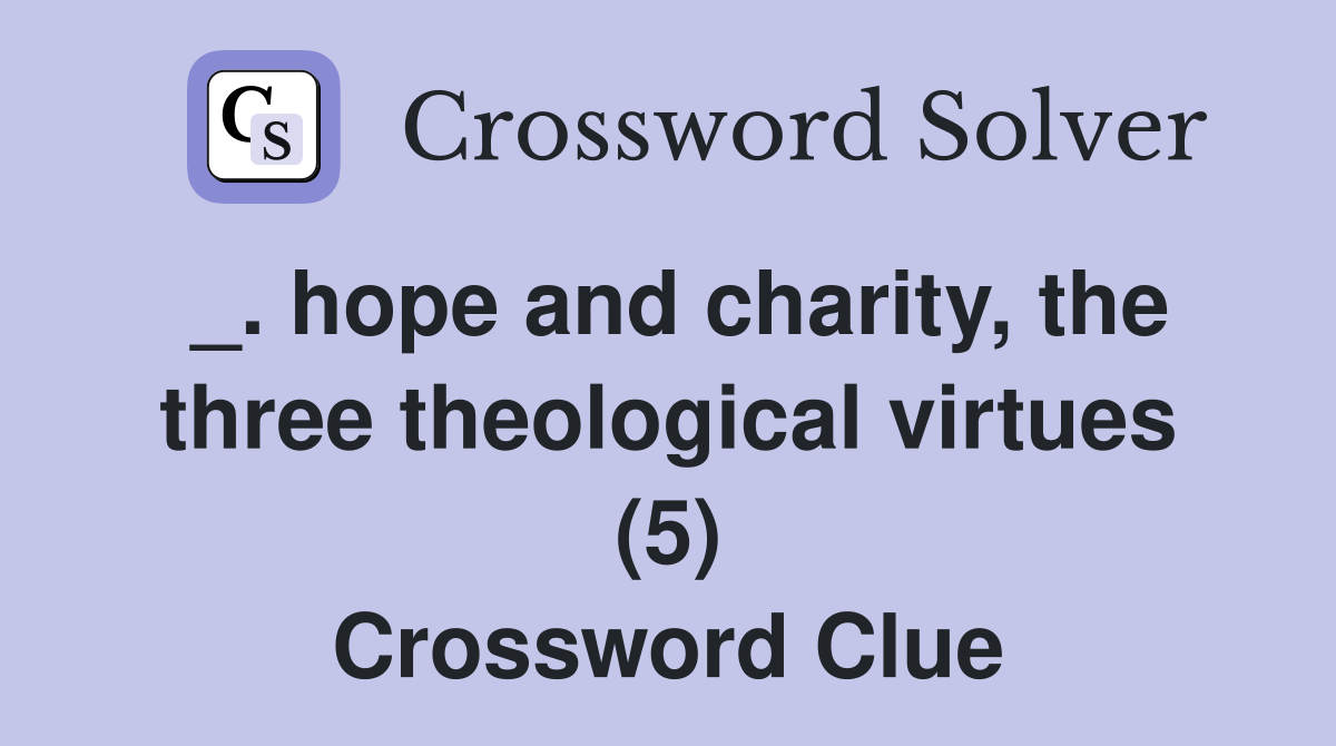 _. hope and charity, the three theological virtues (5) Crossword Clue