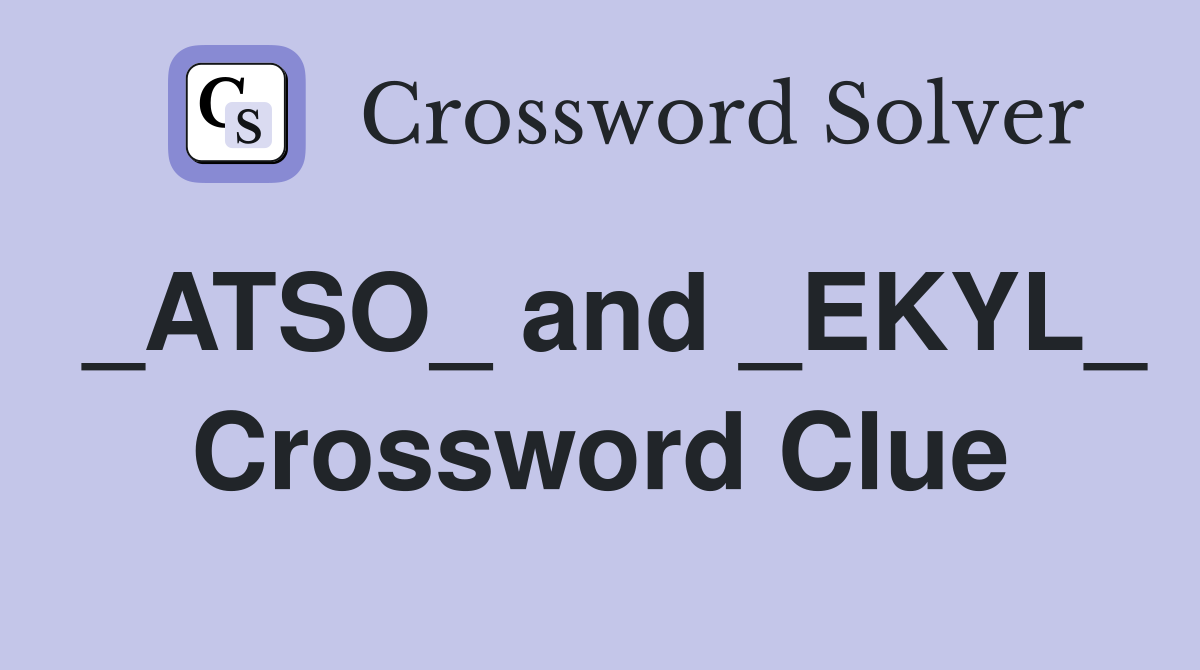 _ATSO_ and _EKYL_ Crossword Clue