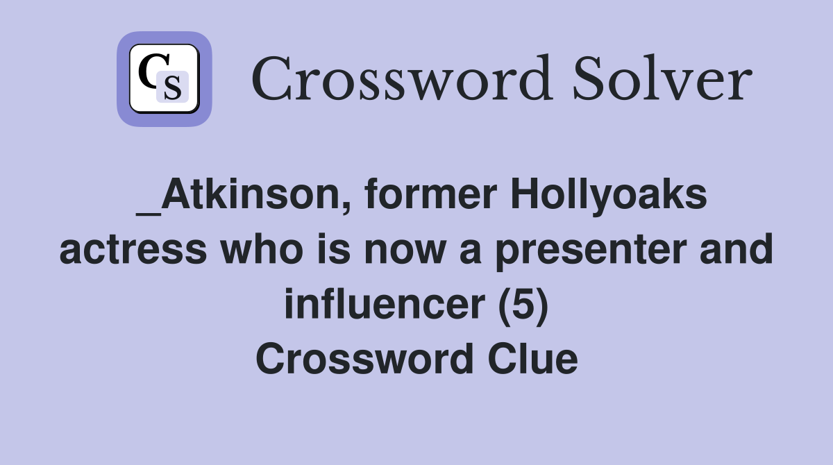 _Atkinson, former Hollyoaks actress who is now a presenter and influencer (5) Crossword Clue
