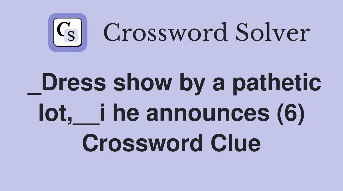 _Dress show by a pathetic lot,__i he announces (6) Crossword Clue