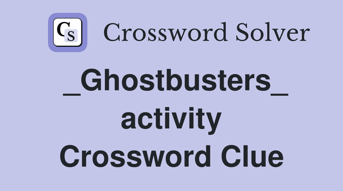 _Ghostbusters_ activity Crossword Clue