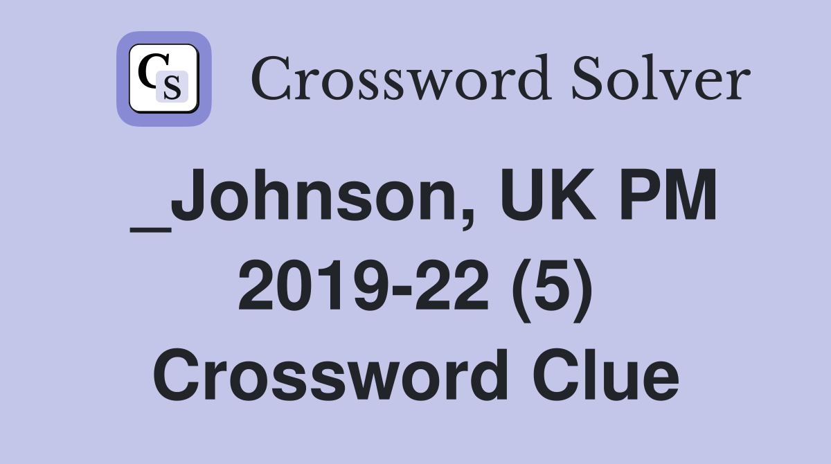 _Johnson, UK PM 2019-22 (5) Crossword Clue