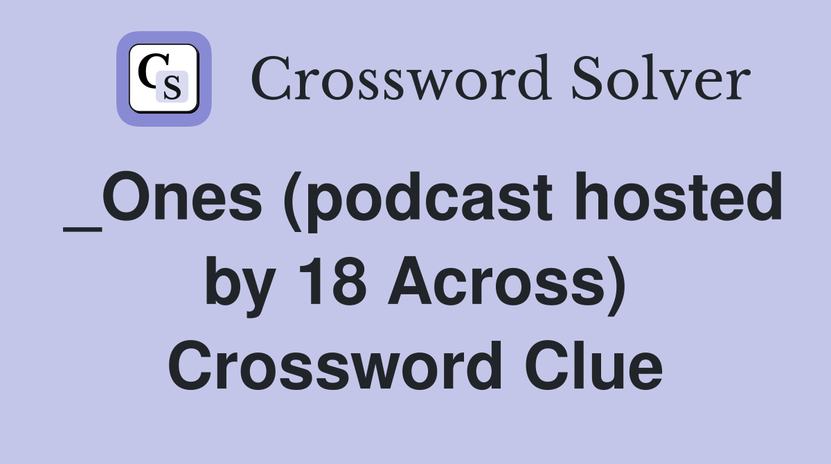 _Ones (podcast hosted by 18 Across) Crossword Clue