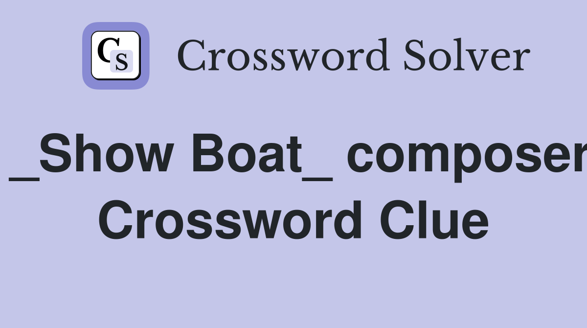 _Show Boat_ composer Crossword Clue
