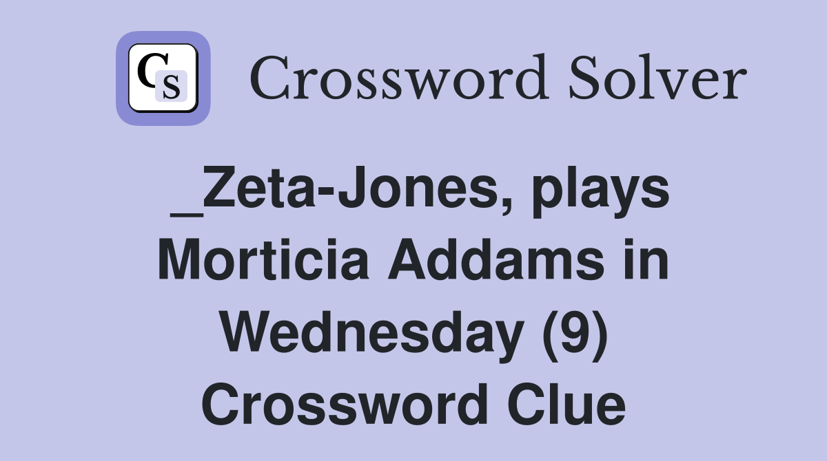 _Zeta-Jones, plays Morticia Addams in Wednesday (9) Crossword Clue
