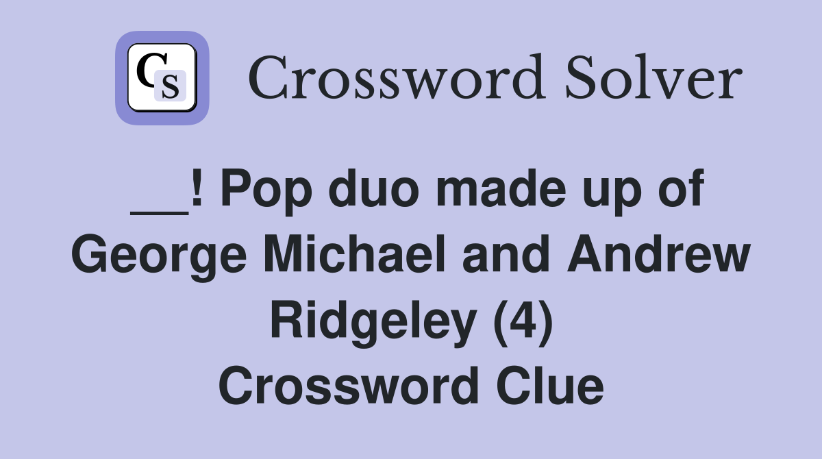 __! Pop duo made up of George Michael and Andrew Ridgeley (4) Crossword Clue