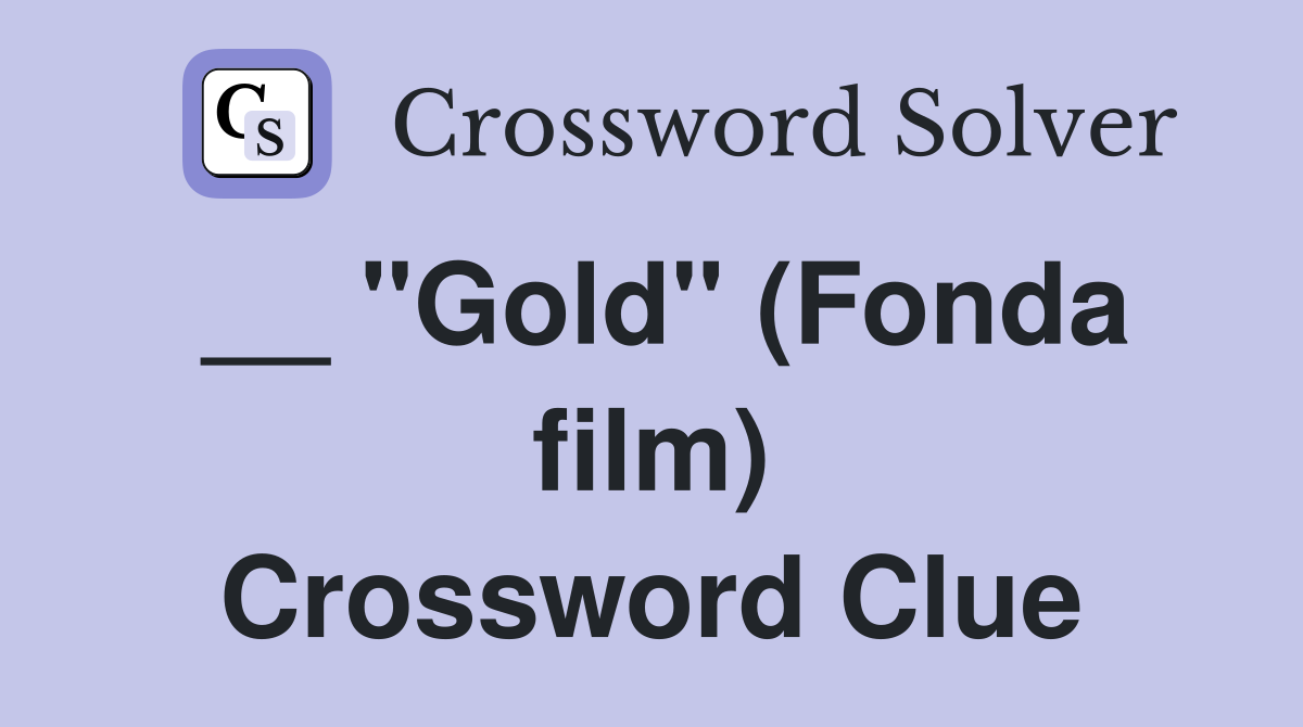 __ "Gold" (Fonda film) Crossword Clue