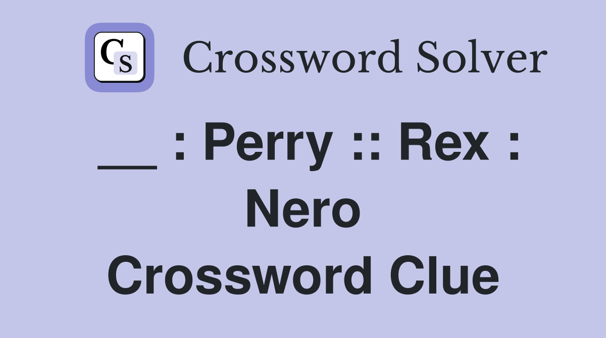 __ : Perry :: Rex : Nero Crossword Clue
