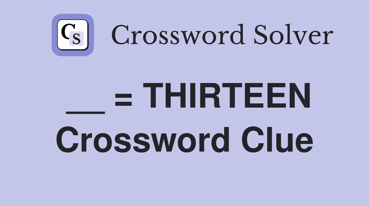 __ = THIRTEEN Crossword Clue