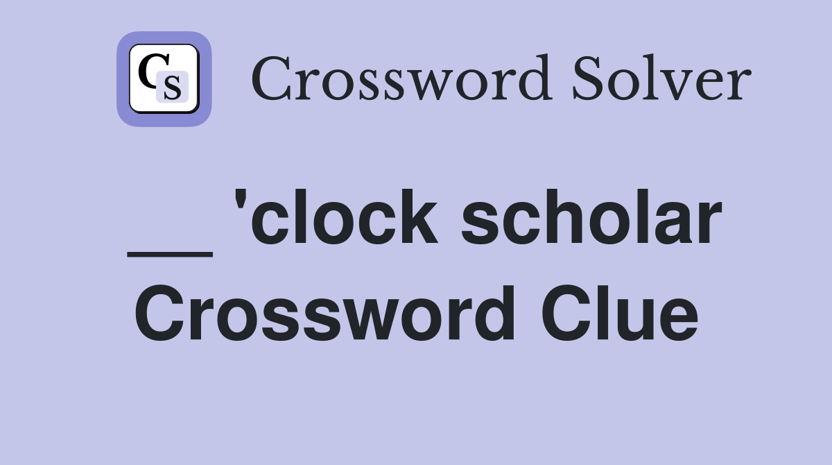 __ 'clock scholar Crossword Clue