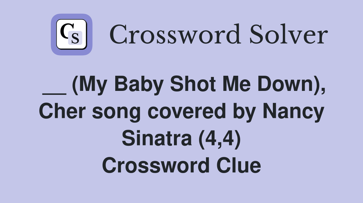 __ (My Baby Shot Me Down), Cher song covered by Nancy Sinatra (4,4) Crossword Clue