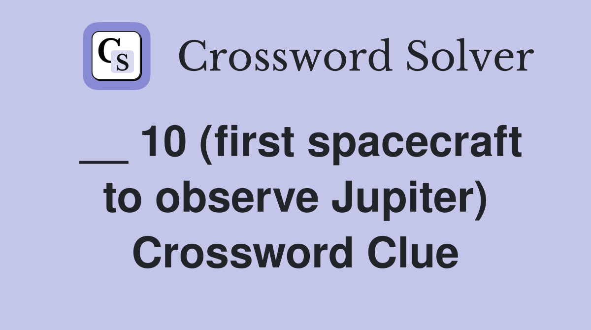__ 10 (first spacecraft to observe Jupiter) Crossword Clue