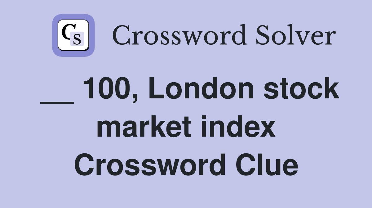 __ 100, London stock market index Crossword Clue