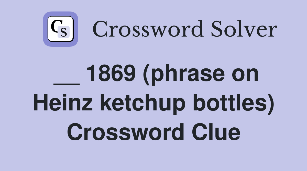 __ 1869 (phrase on Heinz ketchup bottles) Crossword Clue
