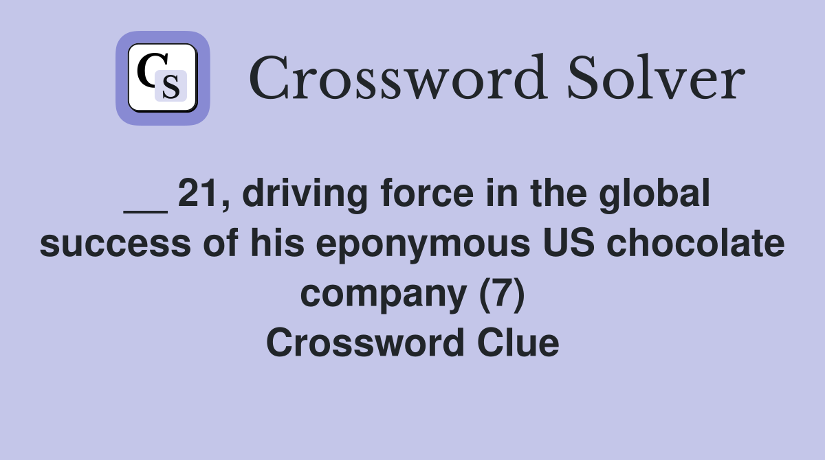 __ 21, driving force in the global success of his eponymous US chocolate company (7) Crossword Clue