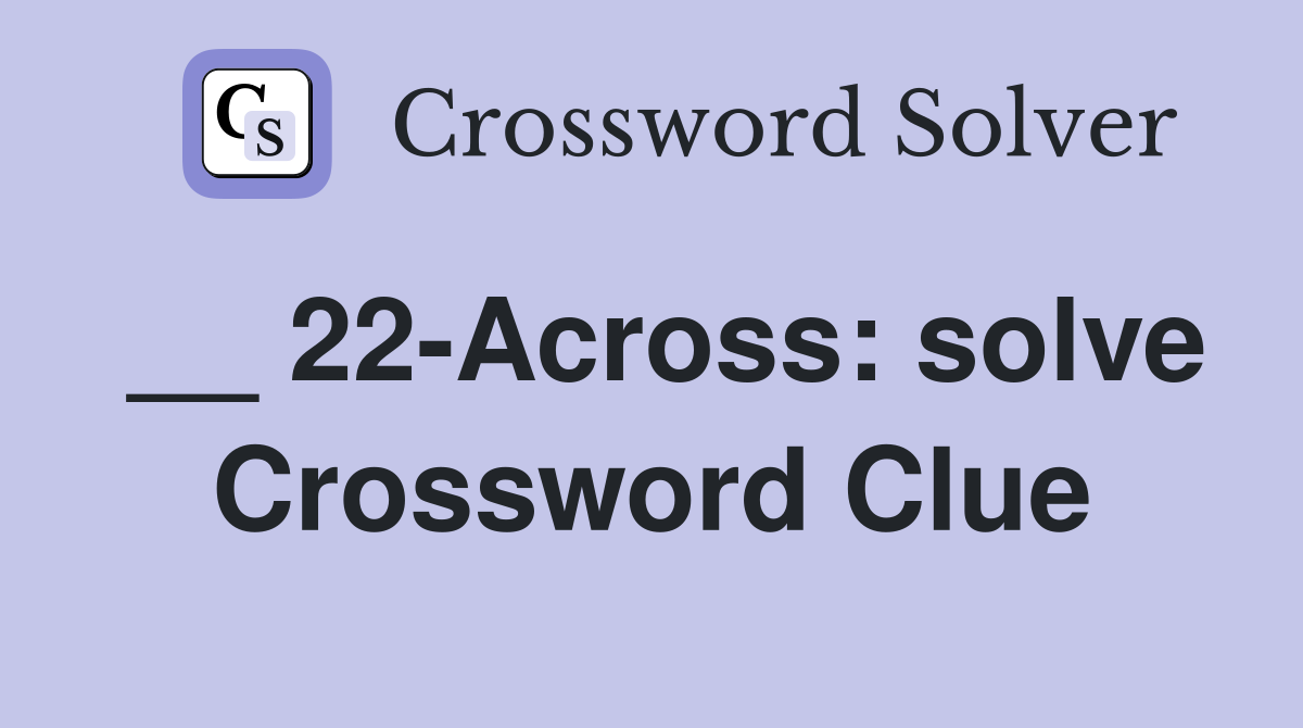 __ 22-Across: solve Crossword Clue