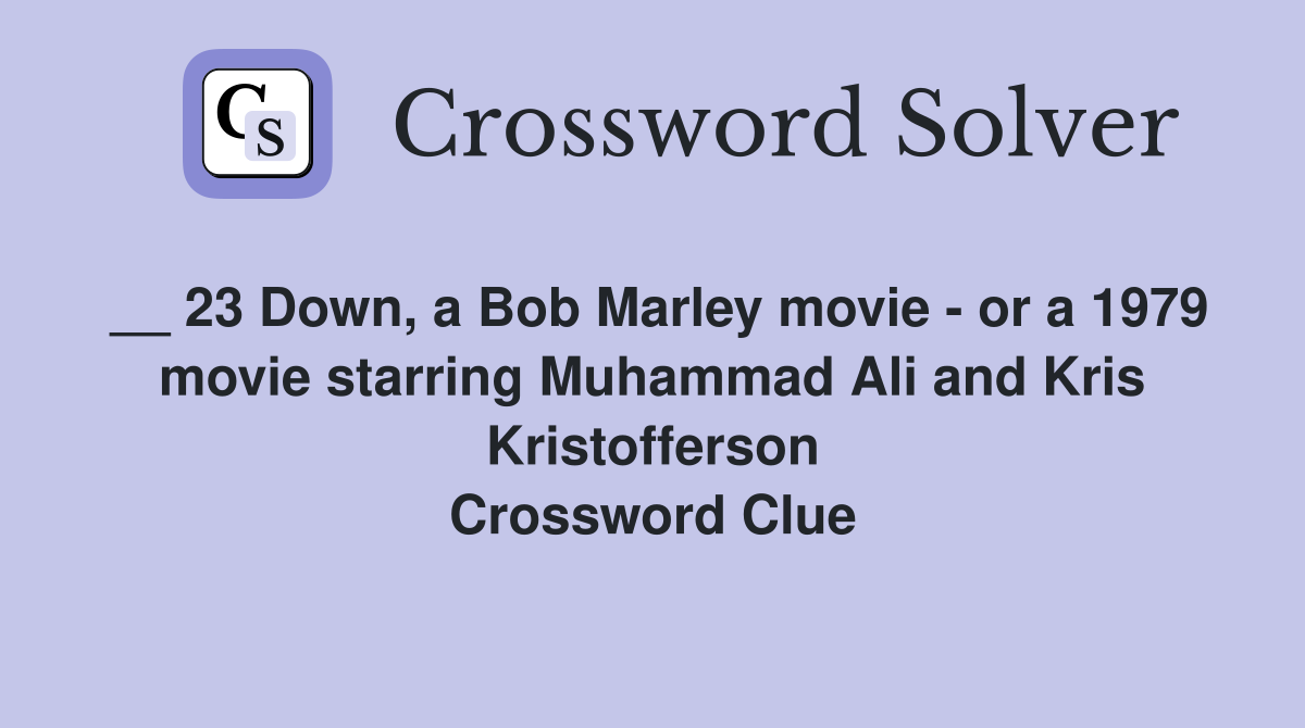 __ 23 Down, a Bob Marley movie - or a 1979 movie starring Muhammad Ali and Kris Kristofferson Crossword Clue