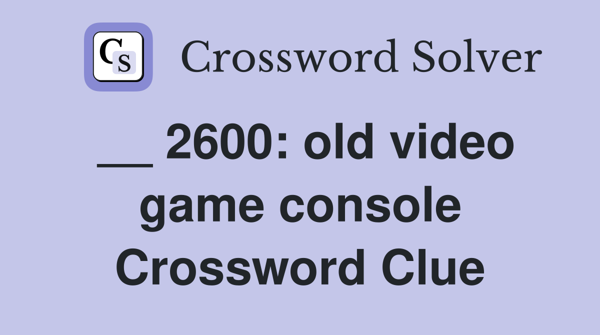 __ 2600: old video game console Crossword Clue