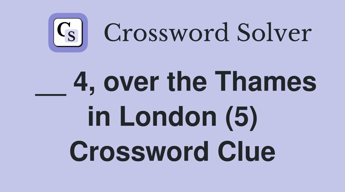__ 4, over the Thames in London (5) Crossword Clue