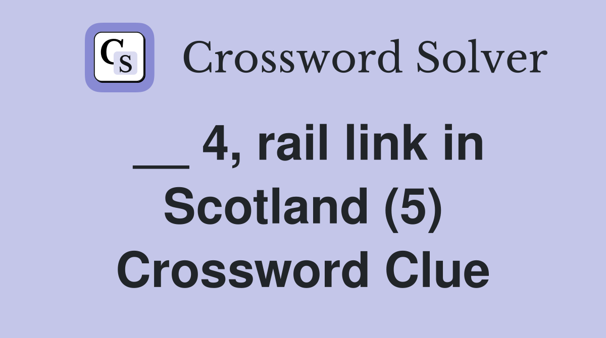 __ 4, rail link in Scotland (5) Crossword Clue