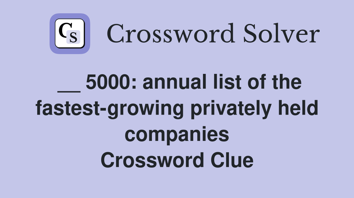 __ 5000: annual list of the fastest-growing privately held companies Crossword Clue