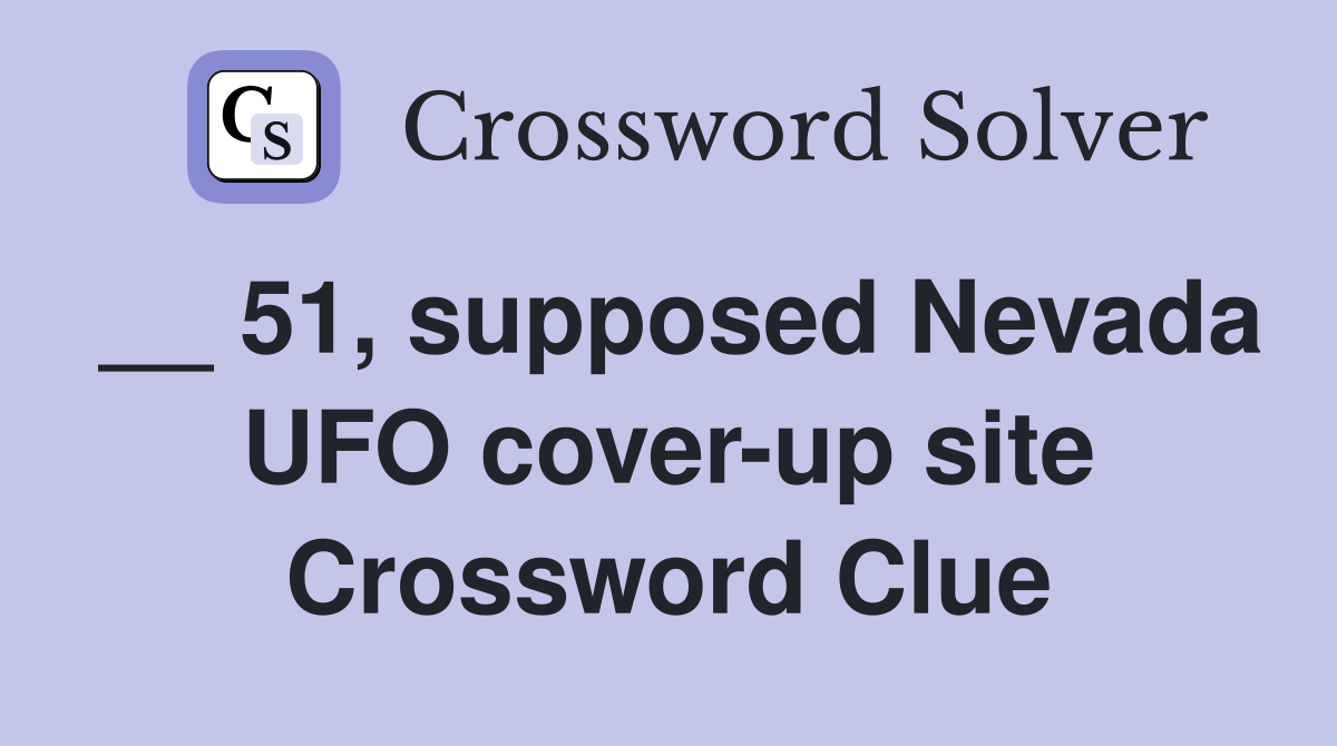 __ 51, supposed Nevada UFO cover-up site Crossword Clue