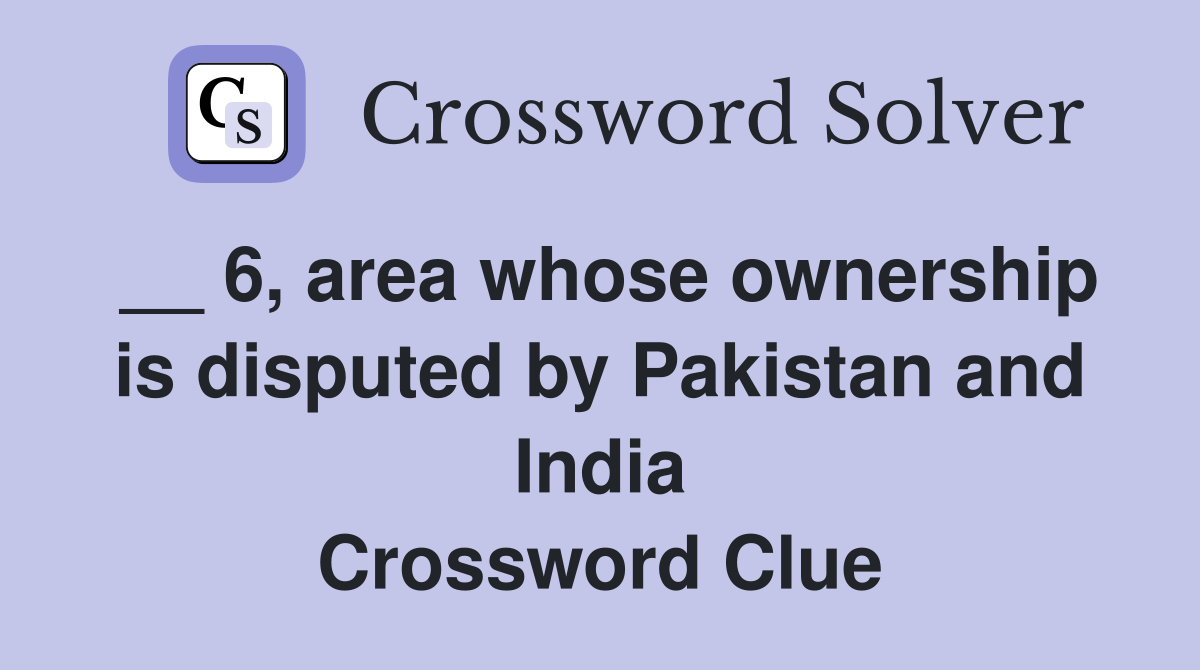 __ 6, area whose ownership is disputed by Pakistan and India Crossword Clue