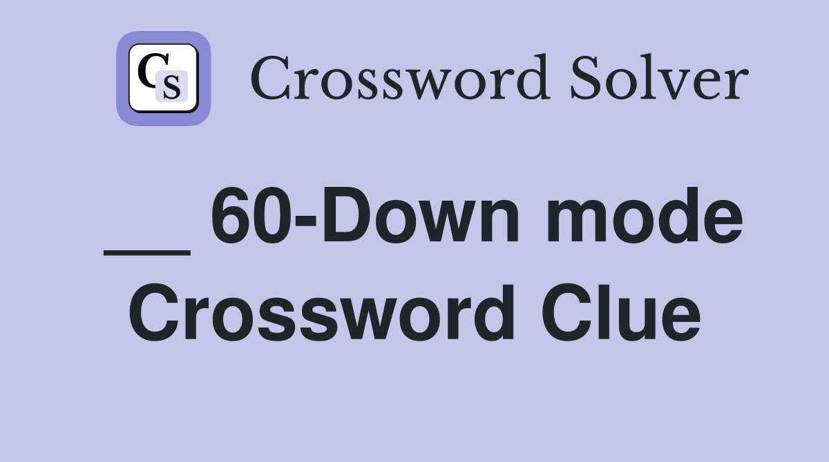 __ 60-Down mode Crossword Clue