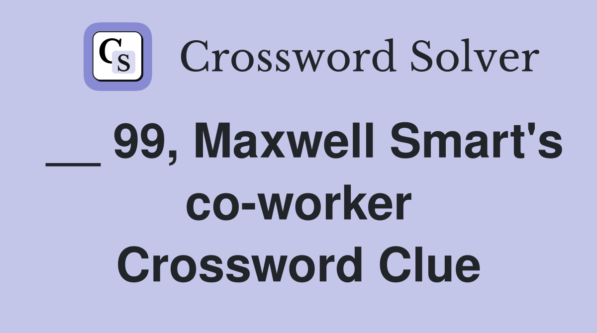 __ 99, Maxwell Smart's co-worker Crossword Clue