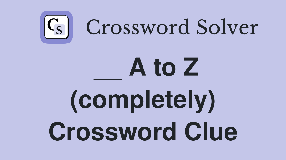 __ A to Z (completely) Crossword Clue