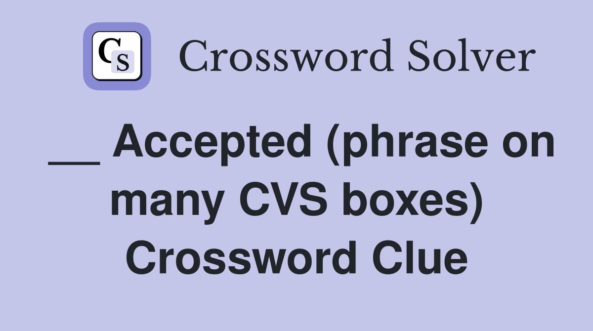 __ Accepted (phrase on many CVS boxes) Crossword Clue