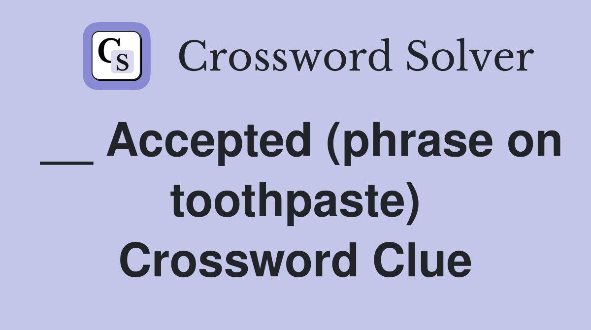 __ Accepted (phrase on toothpaste) Crossword Clue