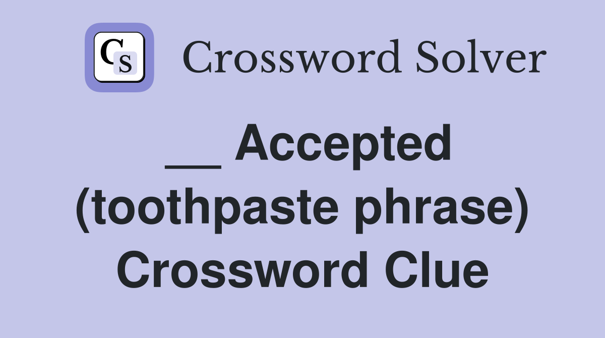 __ Accepted (toothpaste phrase) Crossword Clue