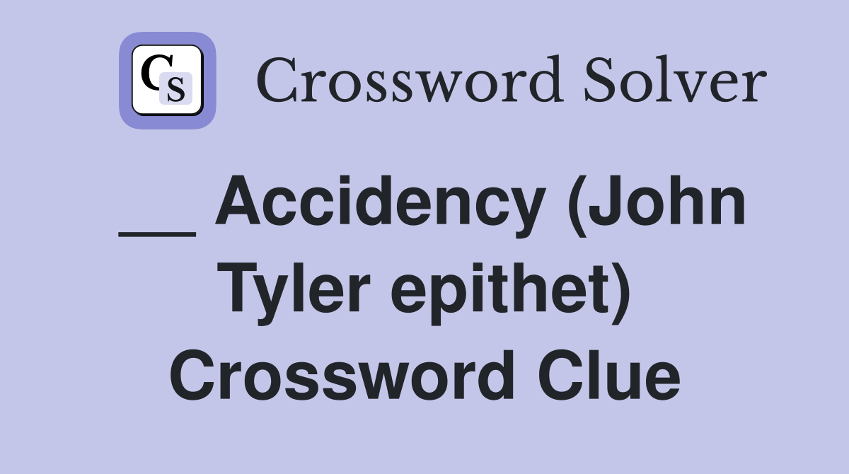 __ Accidency (John Tyler epithet) Crossword Clue